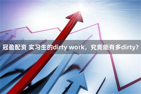 冠盈配资 实习生的dirty work，究竟能有多dirty？