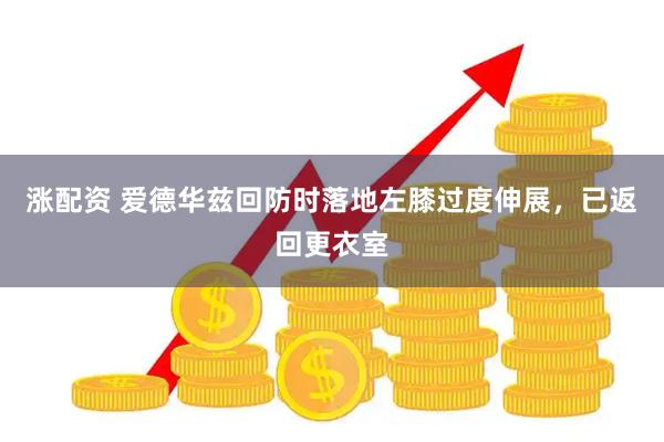 涨配资 爱德华兹回防时落地左膝过度伸展，已返回更衣室